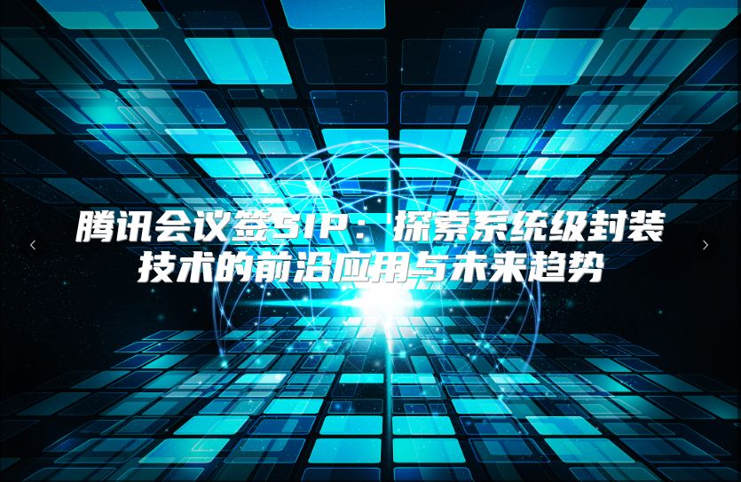 腾讯会议签SIP：探索系统级封装技术的前沿应用与未来趋势