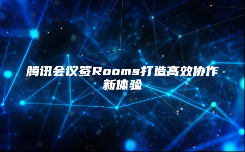 腾讯会议签Rooms打造高效协作新体验