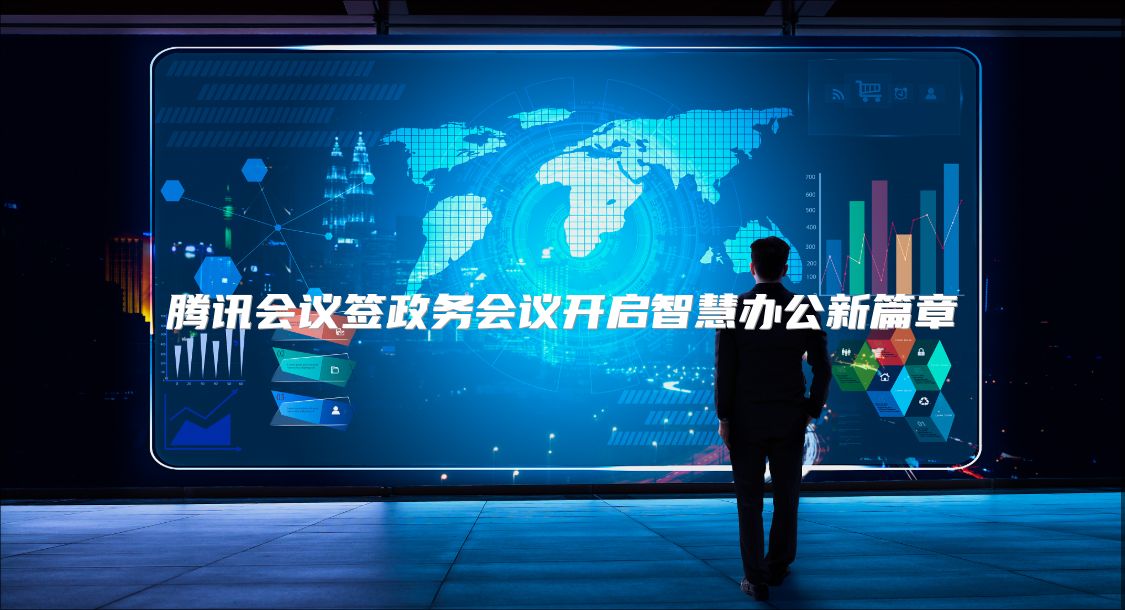 腾讯会议签政务会议开启智慧办公新篇章