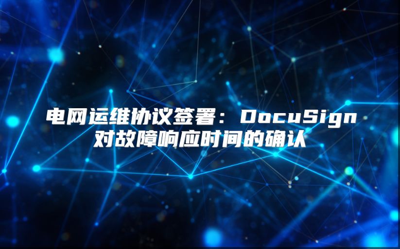电网运维协议签署：DocuSign对故障响应时间的确认