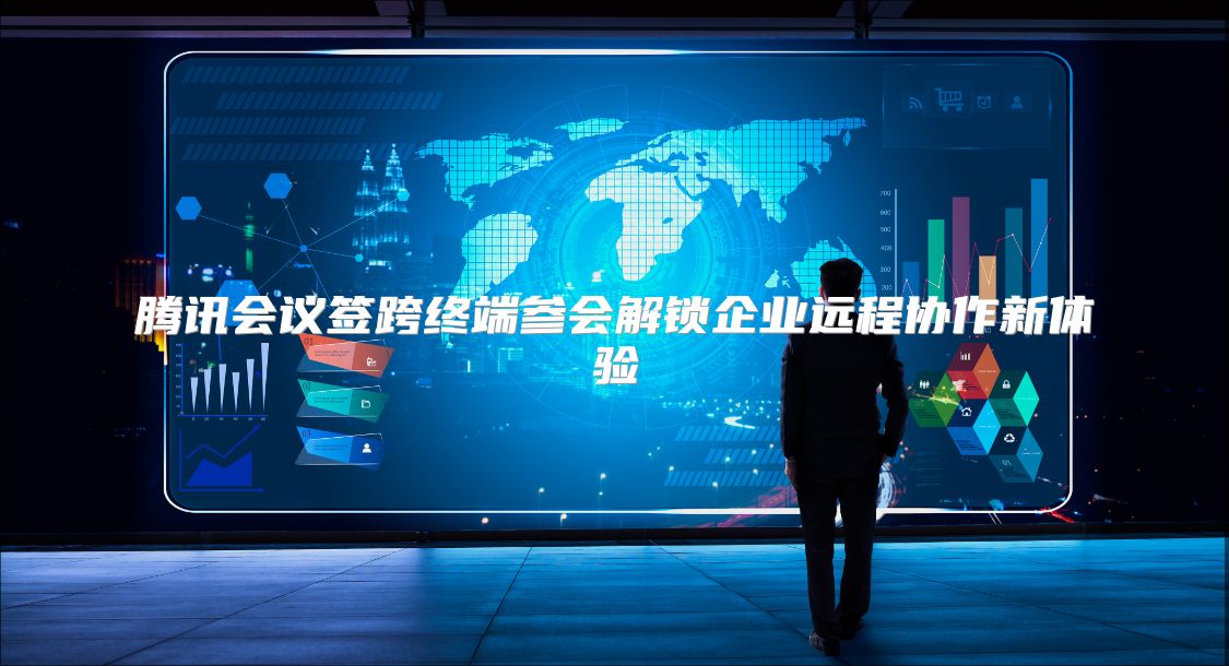 腾讯会议签跨终端参会解锁企业远程协作新体验