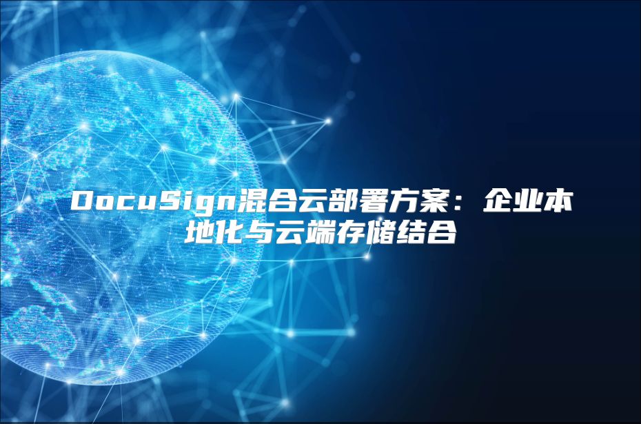 DocuSign混合云部署方案：企业本地化与云端存储结合