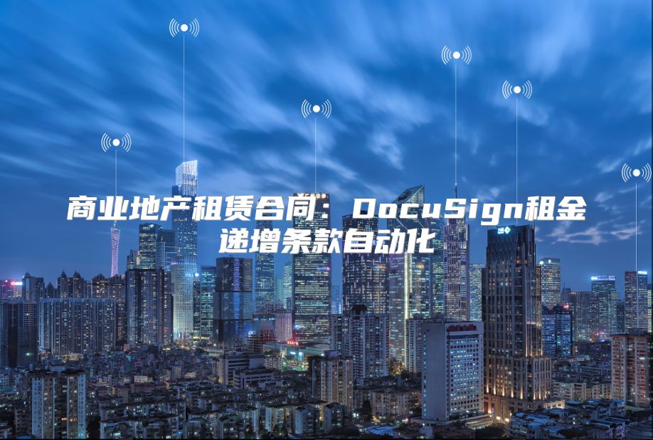 商业地产租赁合同：DocuSign租金递增条款自动化